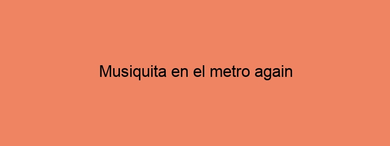 Musiquita En El Metro Again