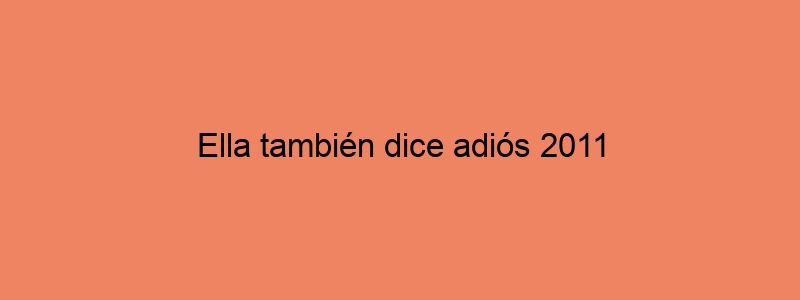 Ella También Dice Adiós 2011